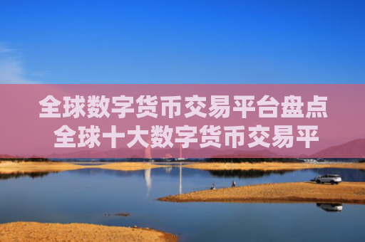 全球数字货币交易平台盘点 全球十大数字货币交易平台2025