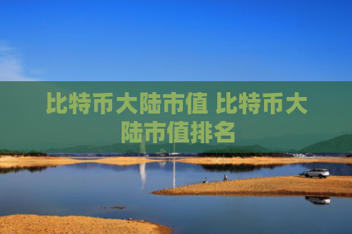 比特币大陆市值 比特币大陆市值排名