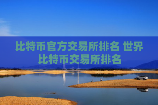 比特币官方交易所排名 世界比特币交易所排名