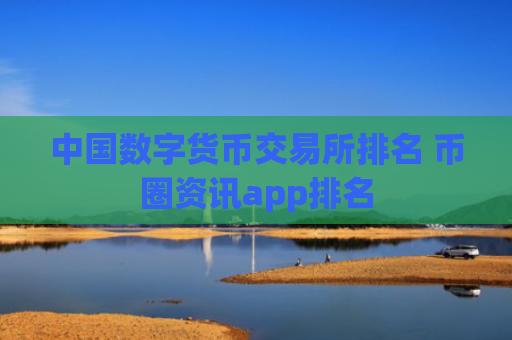 中国数字货币交易所排名 币圈资讯app排名