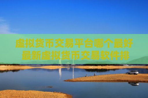 虚拟货币交易平台哪个最好 最新虚拟货币交易软件排行榜