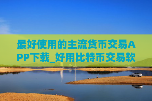 最好使用的主流货币交易APP下载_好用比特币交易软件市场占有率排名