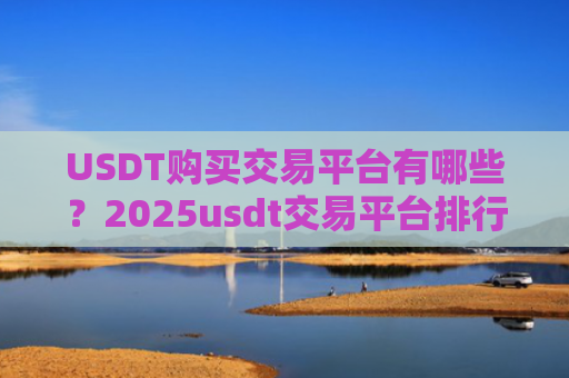 USDT购买交易平台有哪些？2025usdt交易平台排行一览
