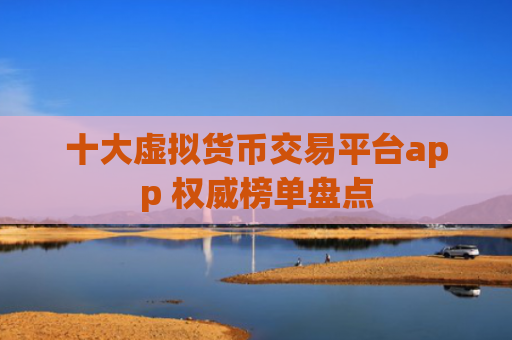 十大虚拟货币交易平台app 权威榜单盘点