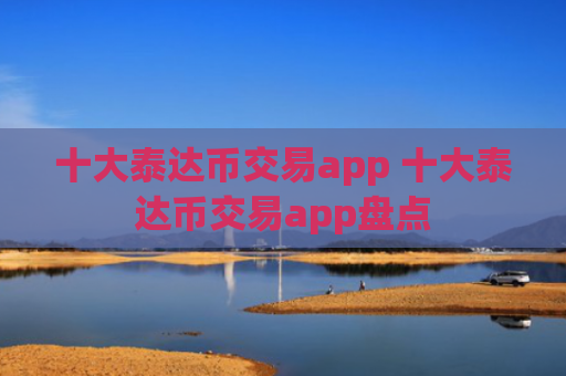 十大泰达币交易app 十大泰达币交易app盘点
