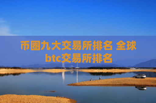 币圈九大交易所排名 全球btc交易所排名