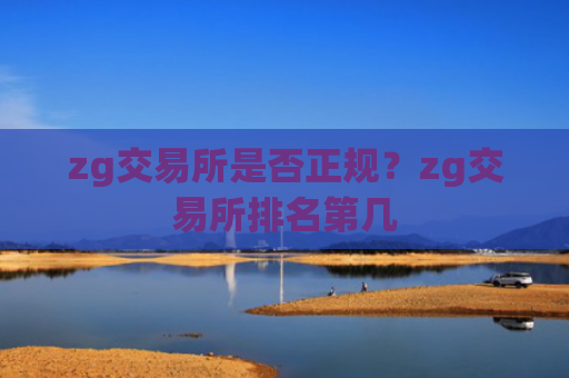 zg交易所是否正规?zg交易所排名第几