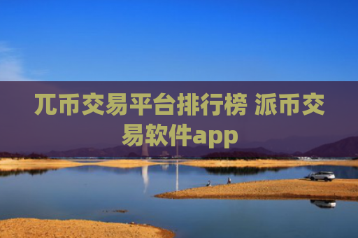 兀币交易平台排行榜 派币交易软件app