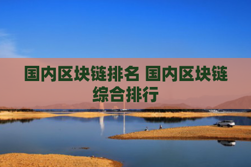 国内区块链排名 国内区块链综合排行