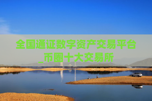 全国通证数字资产交易平台_币圈十大交易所