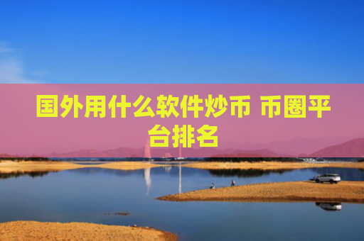 国外用什么软件炒币 币圈平台排名