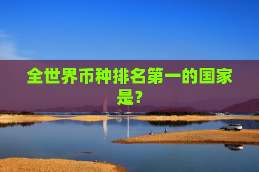 全世界币种排名第一的国家是？
