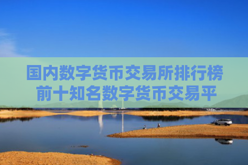 国内数字货币交易所排行榜 前十知名数字货币交易平台2025