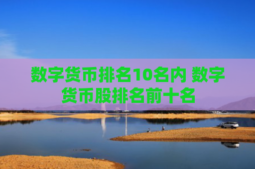 数字货币排名10名内 数字货币股排名前十名