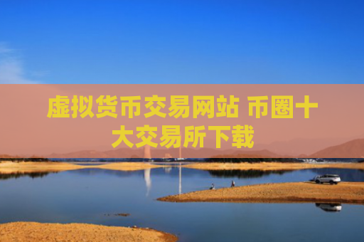 虚拟货币交易网站 币圈十大交易所下载