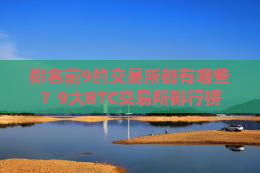 排名前9的交易所都有哪些?9大BTC交易所排行榜
