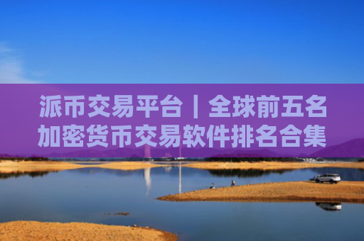 派币交易平台｜全球前五名加密货币交易软件排名合集