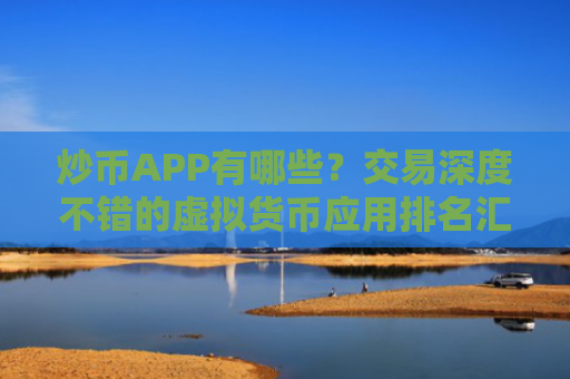 炒币APP有哪些?交易深度不错的虚拟货币应用排名汇总