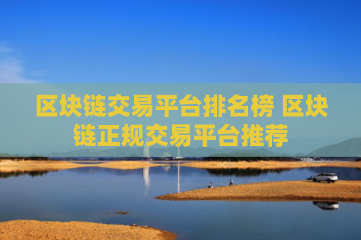 区块链交易平台排名榜 区块链正规交易平台推荐
