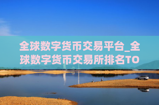 全球数字货币交易平台_全球数字货币交易所排名TOP10