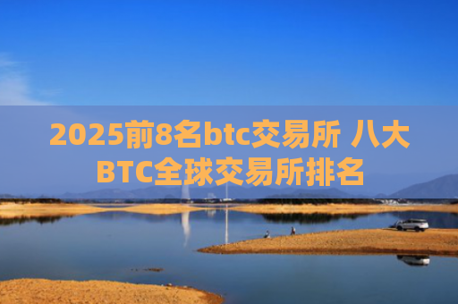 2025前8名btc交易所 八大BTC全球交易所排名