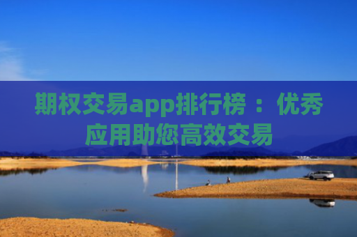 期权交易app排行榜 ：优秀应用助您高效交易