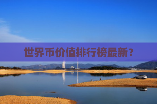世界币价值排行榜最新？
