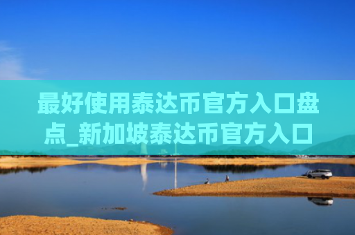 最好使用泰达币官方入口盘点_新加坡泰达币官方入口十大排名