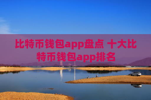 比特币钱包app盘点 十大比特币钱包app排名