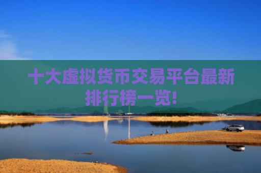 十大虚拟货币交易平台最新排行榜一览!
