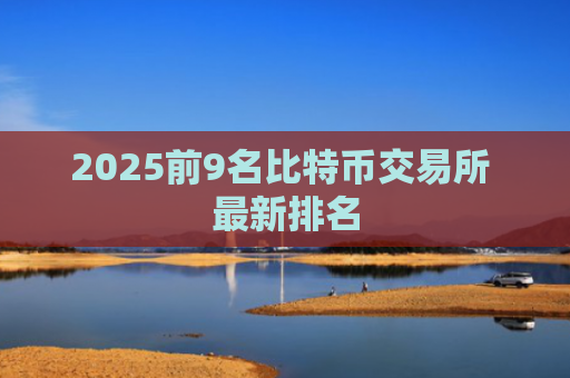 2025前9名比特币交易所 最新排名