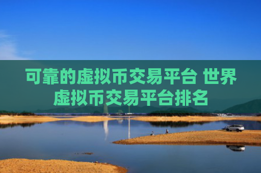 可靠的虚拟币交易平台 世界虚拟币交易平台排名