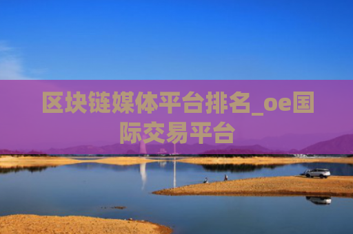 区块链媒体平台排名_oe国际交易平台