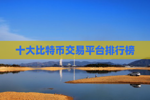 十大比特币交易平台排行榜