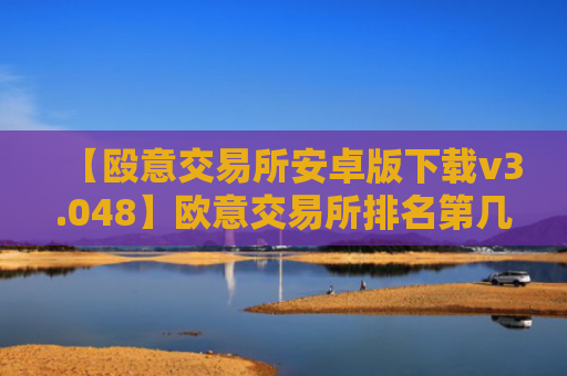 【殴意交易所安卓版下载v3.048】欧意交易所排名第几
