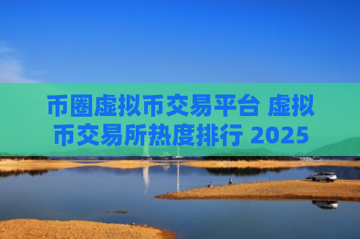 币圈虚拟币交易平台 虚拟币交易所热度排行 2025