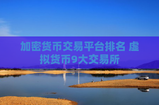 加密货币交易平台排名 虚拟货币9大交易所