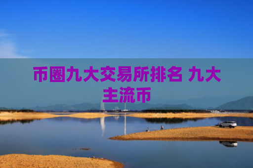 币圈九大交易所排名 九大主流币