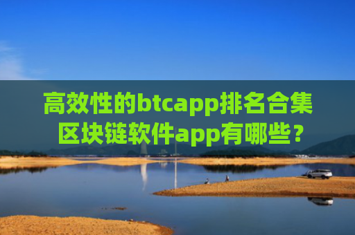 高效性的btcapp排名合集 区块链软件app有哪些？