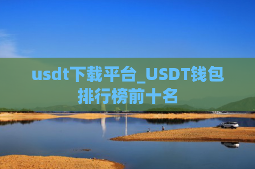 usdt下载平台_USDT钱包排行榜前十名