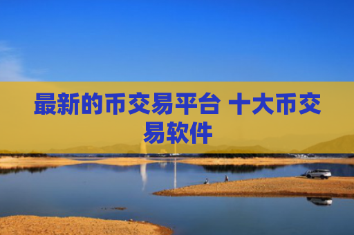 最新的币交易平台 十大币交易软件