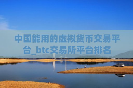 中国能用的虚拟货币交易平台_btc交易所平台排名