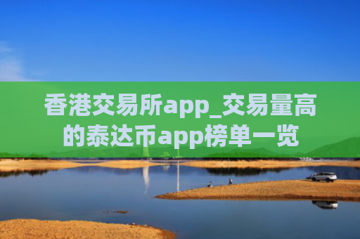 香港交易所app_交易量高的泰达币app榜单一览