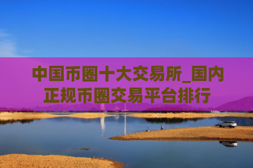 中国币圈十大交易所_国内正规币圈交易平台排行
