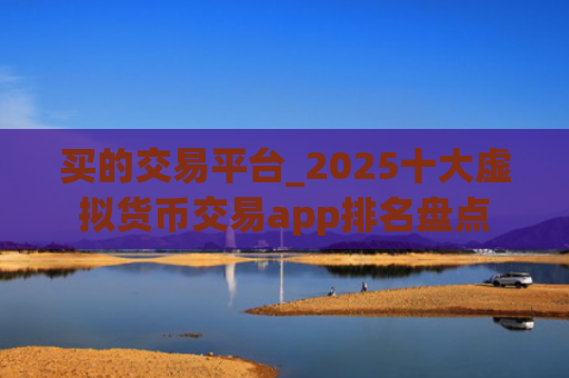 买的交易平台_2025十大虚拟货币交易app排名盘点
