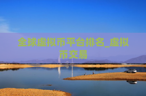 全球虚拟币平台排名_虚拟币交易
