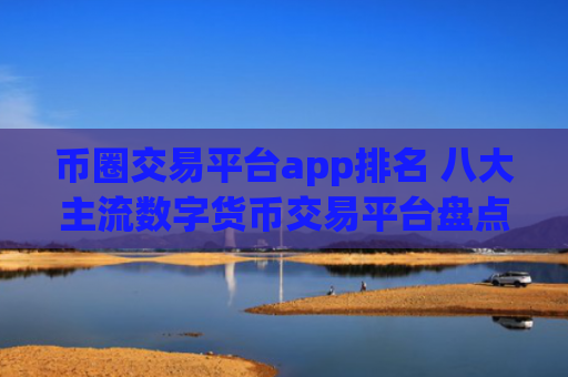 币圈交易平台app排名 八大主流数字货币交易平台盘点