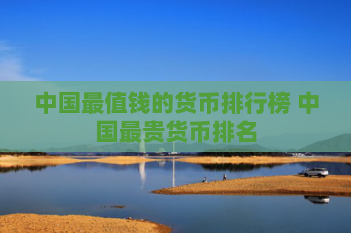 中国最值钱的货币排行榜 中国最贵货币排名