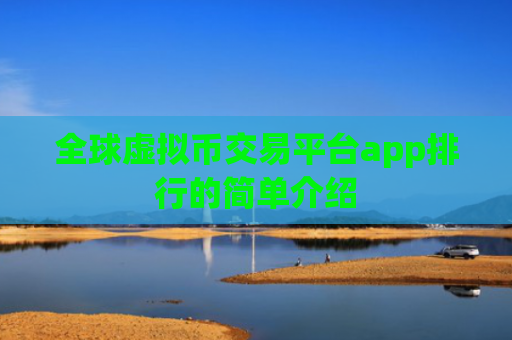 全球虚拟币交易平台app排行的简单介绍