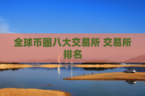 全球币圈八大交易所 交易所排名